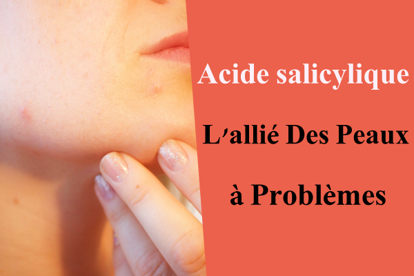 Acide salicylique : l'allié des peaux à problèmes
